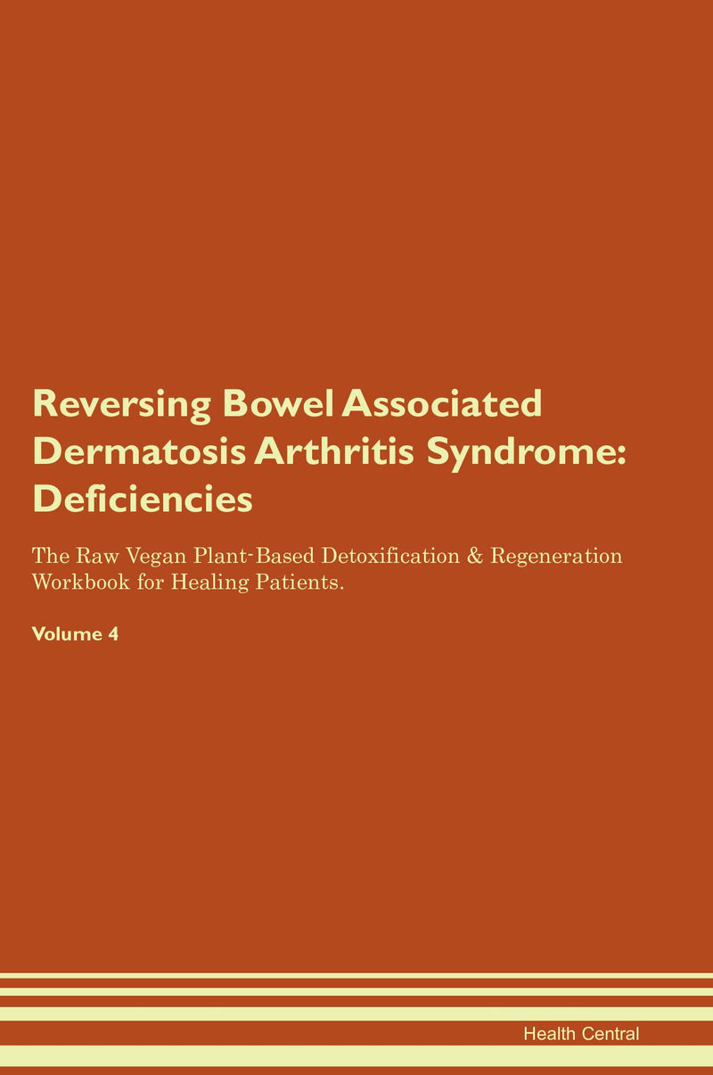 Reversing Bowel Associated Dermatosis Arthritis Syndrome: Deficiencies The Raw Vegan Plant-Based Detoxification & Regeneration Workbook for Healing Patients. Volume 4