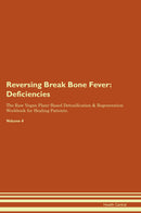 Reversing Break Bone Fever: Deficiencies The Raw Vegan Plant-Based Detoxification & Regeneration Workbook for Healing Patients. Volume 4