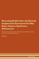 Reversing Brittle Hair Intellectual Impairment Decreased Fertility Short Stature Syndrome: Deficiencies The Raw Vegan Plant-Based Detoxification & Regeneration Workbook for Healing Patients. Volume 4