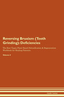 Reversing Bruxism (Teeth Grinding): Deficiencies The Raw Vegan Plant-Based Detoxification & Regeneration Workbook for Healing Patients. Volume 4
