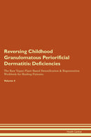 Reversing Childhood Granulomatous Periorificial Dermatitis: Deficiencies The Raw Vegan Plant-Based Detoxification & Regeneration Workbook for Healing Patients. Volume 4
