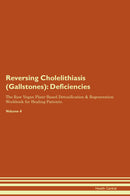 Reversing Cholelithiasis (Gallstones): Deficiencies The Raw Vegan Plant-Based Detoxification & Regeneration Workbook for Healing Patients. Volume 4