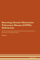 Reversing Chronic Obstructive Pulmonary Disease (COPD): Deficiencies The Raw Vegan Plant-Based Detoxification & Regeneration Workbook for Healing Patients. Volume 4