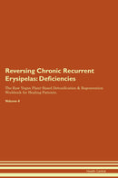 Reversing Chronic Recurrent Erysipelas: Deficiencies The Raw Vegan Plant-Based Detoxification & Regeneration Workbook for Healing Patients. Volume 4