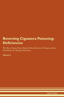 Reversing Ciguatera Poisoning: Deficiencies The Raw Vegan Plant-Based Detoxification & Regeneration Workbook for Healing Patients. Volume 4