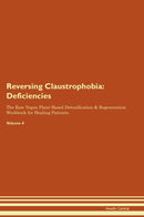 Reversing Claustrophobia: Deficiencies The Raw Vegan Plant-Based Detoxification & Regeneration Workbook for Healing Patients. Volume 4