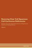 Reversing Clear Cell Squamous Cell Carcinoma: Deficiencies The Raw Vegan Plant-Based Detoxification & Regeneration Workbook for Healing Patients. Volume 4