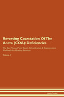 Reversing Coarctation Of The Aorta (COA): Deficiencies The Raw Vegan Plant-Based Detoxification & Regeneration Workbook for Healing Patients. Volume 4