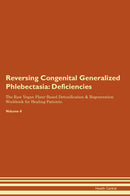 Reversing Congenital Generalized Phlebectasia: Deficiencies The Raw Vegan Plant-Based Detoxification & Regeneration Workbook for Healing Patients. Volume 4