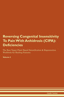 Reversing Congenital Insensitivity To Pain With Anhidrosis (CIPA): Deficiencies The Raw Vegan Plant-Based Detoxification & Regeneration Workbook for Healing Patients. Volume 4