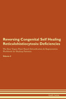 Reversing Congenital Self Healing Reticulohistiocytosis: Deficiencies The Raw Vegan Plant-Based Detoxification & Regeneration Workbook for Healing Patients. Volume 4