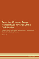 Reversing Crimean Congo Hemorrhagic Fever (CCHF): Deficiencies The Raw Vegan Plant-Based Detoxification & Regeneration Workbook for Healing Patients. Volume 4