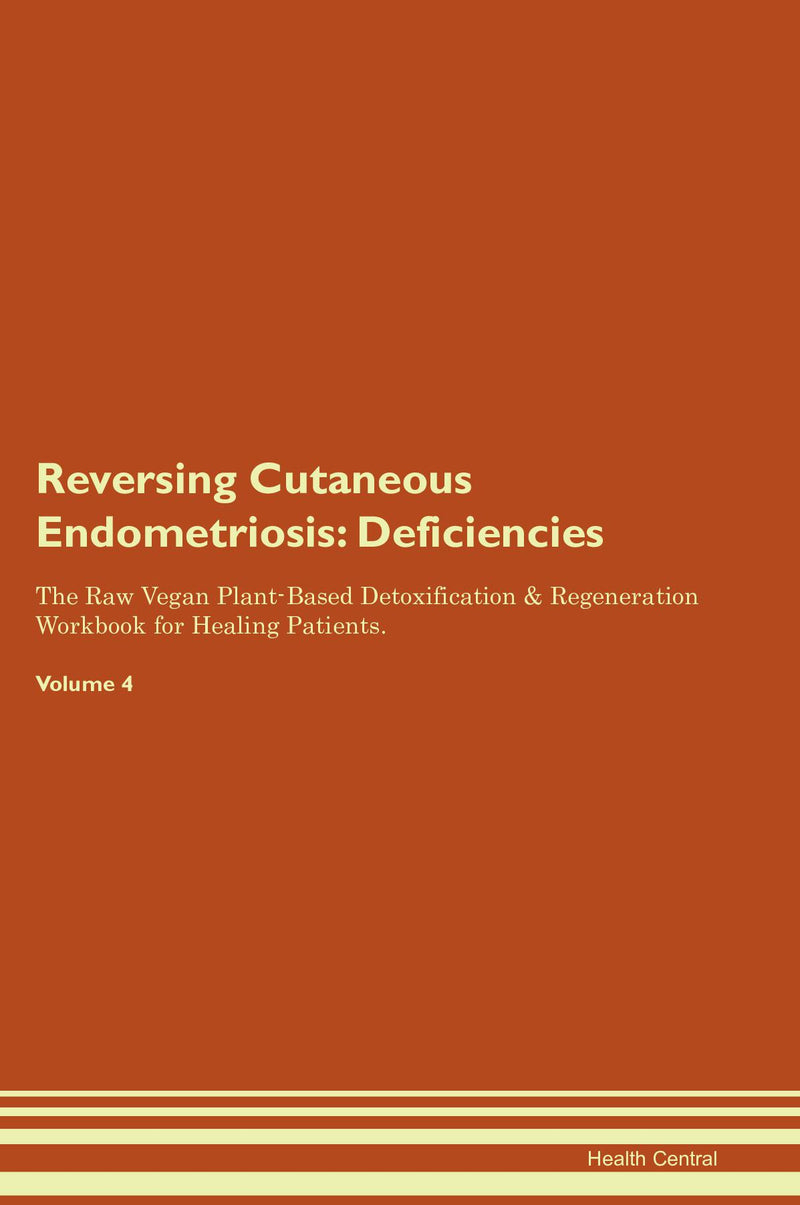 Reversing Cutaneous Endometriosis: Deficiencies The Raw Vegan Plant-Based Detoxification & Regeneration Workbook for Healing Patients. Volume 4