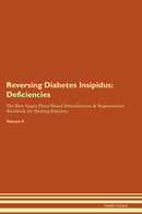 Reversing Diabetes Insipidus: Deficiencies The Raw Vegan Plant-Based Detoxification & Regeneration Workbook for Healing Patients. Volume 4