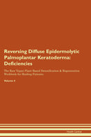 Reversing Diffuse Epidermolytic Palmoplantar Keratoderma: Deficiencies The Raw Vegan Plant-Based Detoxification & Regeneration Workbook for Healing Patients. Volume 4