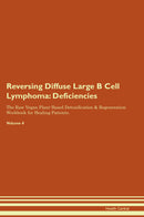Reversing Diffuse Large B Cell Lymphoma: Deficiencies The Raw Vegan Plant-Based Detoxification & Regeneration Workbook for Healing Patients. Volume 4