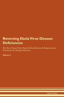 Reversing Ebola Virus Disease: Deficiencies The Raw Vegan Plant-Based Detoxification & Regeneration Workbook for Healing Patients. Volume 4