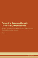Reversing Eczema (Atopic Dermatitis): Deficiencies The Raw Vegan Plant-Based Detoxification & Regeneration Workbook for Healing Patients. Volume 4