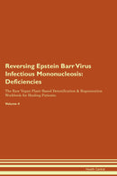 Reversing Epstein Barr Virus Infectious Mononucleosis: Deficiencies The Raw Vegan Plant-Based Detoxification & Regeneration Workbook for Healing Patients. Volume 4