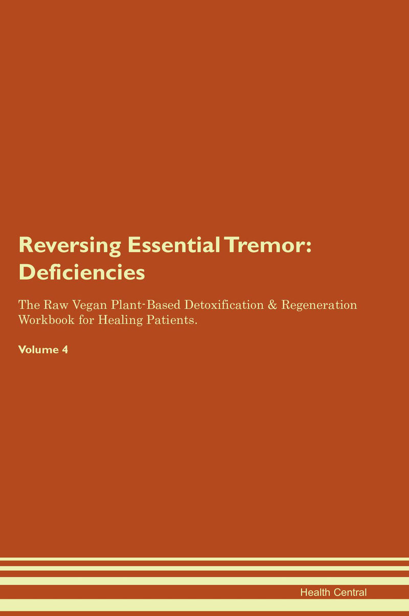 Reversing Essential Tremor: Deficiencies The Raw Vegan Plant-Based Detoxification & Regeneration Workbook for Healing Patients. Volume 4