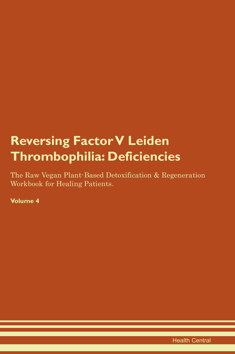 Reversing Factor V Leiden Thrombophilia: Deficiencies The Raw Vegan Plant-Based Detoxification & Regeneration Workbook for Healing Patients. Volume 4