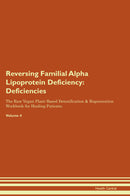 Reversing Familial Alpha Lipoprotein Deficiency: Deficiencies The Raw Vegan Plant-Based Detoxification & Regeneration Workbook for Healing Patients. Volume 4