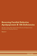 Reversing Familial Defective Apolipoprotein B 100: Deficiencies The Raw Vegan Plant-Based Detoxification & Regeneration Workbook for Healing Patients. Volume 4