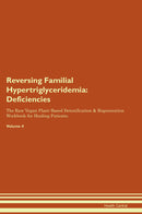 Reversing Familial Hypertriglyceridemia: Deficiencies The Raw Vegan Plant-Based Detoxification & Regeneration Workbook for Healing Patients. Volume 4