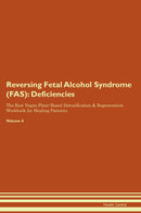 Reversing Fetal Alcohol Syndrome (FAS): Deficiencies The Raw Vegan Plant-Based Detoxification & Regeneration Workbook for Healing Patients. Volume 4