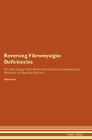 Reversing Fibromyalgia: Deficiencies The Raw Vegan Plant-Based Detoxification & Regeneration Workbook for Healing Patients. Volume 4