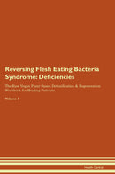 Reversing Flesh Eating Bacteria Syndrome: Deficiencies The Raw Vegan Plant-Based Detoxification & Regeneration Workbook for Healing Patients. Volume 4
