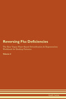 Reversing Flu: Deficiencies The Raw Vegan Plant-Based Detoxification & Regeneration Workbook for Healing Patients. Volume 4
