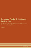 Reversing Fragile X Syndrome: Deficiencies The Raw Vegan Plant-Based Detoxification & Regeneration Workbook for Healing Patients. Volume 4