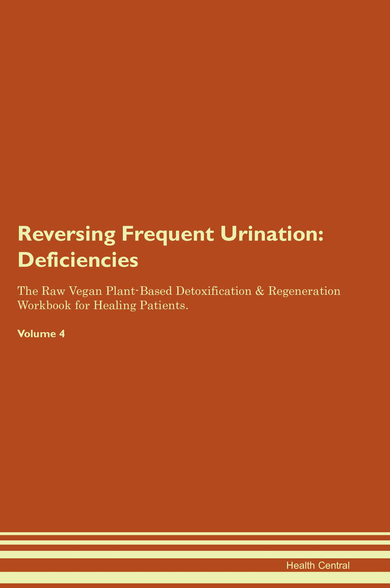 Reversing Frequent Urination: Deficiencies The Raw Vegan Plant-Based Detoxification & Regeneration Workbook for Healing Patients. Volume 4