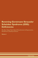 Reversing Gerstmann Straussler Scheinker Syndrome (GSS): Deficiencies The Raw Vegan Plant-Based Detoxification & Regeneration Workbook for Healing Patients. Volume 4