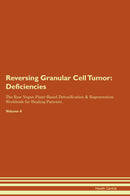 Reversing Granular Cell Tumor: Deficiencies The Raw Vegan Plant-Based Detoxification & Regeneration Workbook for Healing Patients. Volume 4