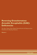 Reversing Granulomatous Amoebic Encephalitis (GAE): Deficiencies The Raw Vegan Plant-Based Detoxification & Regeneration Workbook for Healing Patients. Volume 4