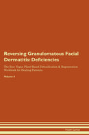 Reversing Granulomatous Facial Dermatitis: Deficiencies The Raw Vegan Plant-Based Detoxification & Regeneration Workbook for Healing Patients. Volume 4