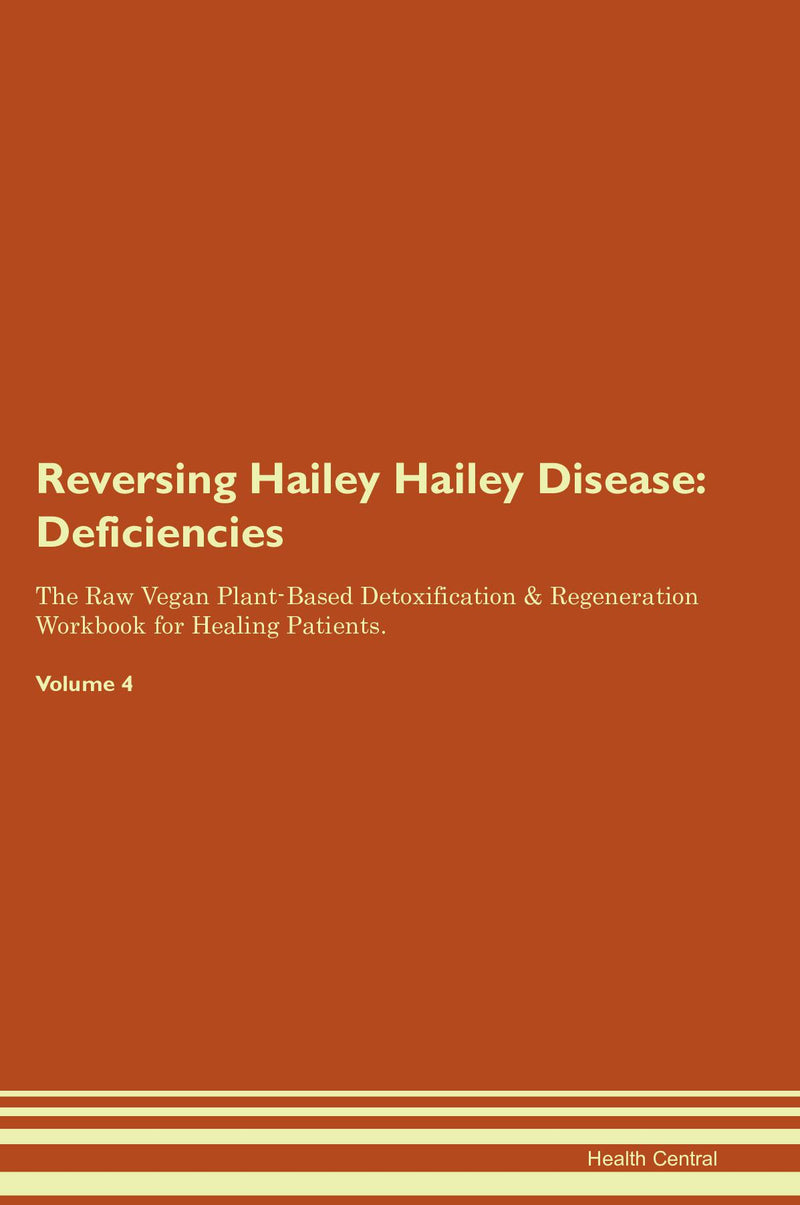 Reversing Hailey Hailey Disease: Deficiencies The Raw Vegan Plant-Based Detoxification & Regeneration Workbook for Healing Patients. Volume 4