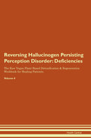Reversing Hallucinogen Persisting Perception Disorder: Deficiencies The Raw Vegan Plant-Based Detoxification & Regeneration Workbook for Healing Patients. Volume 4