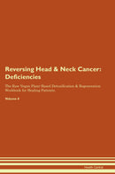 Reversing Head & Neck Cancer: Deficiencies The Raw Vegan Plant-Based Detoxification & Regeneration Workbook for Healing Patients. Volume 4