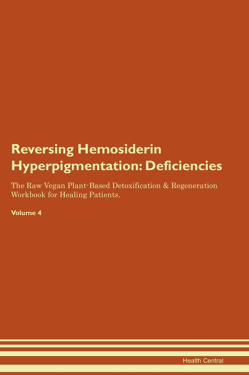 Reversing Hemosiderin Hyperpigmentation: Deficiencies The Raw Vegan Plant-Based Detoxification & Regeneration Workbook for Healing Patients. Volume 4