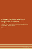 Reversing Henoch Schonlein Purpura: Deficiencies The Raw Vegan Plant-Based Detoxification & Regeneration Workbook for Healing Patients. Volume 4