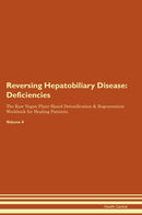 Reversing Hepatobiliary Disease: Deficiencies The Raw Vegan Plant-Based Detoxification & Regeneration Workbook for Healing Patients. Volume 4
