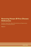 Reversing Herpes B Virus Disease: Deficiencies The Raw Vegan Plant-Based Detoxification & Regeneration Workbook for Healing Patients. Volume 4