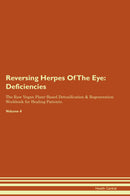 Reversing Herpes Of The Eye: Deficiencies The Raw Vegan Plant-Based Detoxification & Regeneration Workbook for Healing Patients. Volume 4