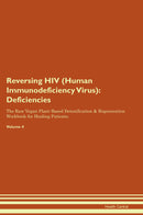 Reversing HIV (Human Immunodeficiency Virus): Deficiencies The Raw Vegan Plant-Based Detoxification & Regeneration Workbook for Healing Patients. Volume 4