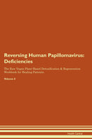 Reversing Human Papillomavirus: Deficiencies The Raw Vegan Plant-Based Detoxification & Regeneration Workbook for Healing Patients. Volume 4