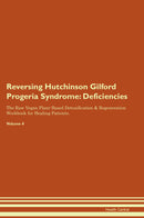 Reversing Hutchinson Gilford Progeria Syndrome: Deficiencies The Raw Vegan Plant-Based Detoxification & Regeneration Workbook for Healing Patients. Volume 4