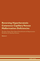 Reversing Hyperkeratotic Cutaneous Capillary Venous Malformation: Deficiencies The Raw Vegan Plant-Based Detoxification & Regeneration Workbook for Healing Patients. Volume 4